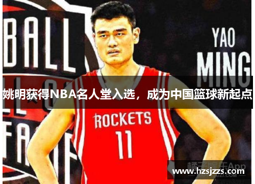 姚明获得NBA名人堂入选，成为中国篮球新起点